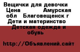 Вещички для девочки) › Цена ­ 1 500 - Амурская обл., Благовещенск г. Дети и материнство » Детская одежда и обувь   